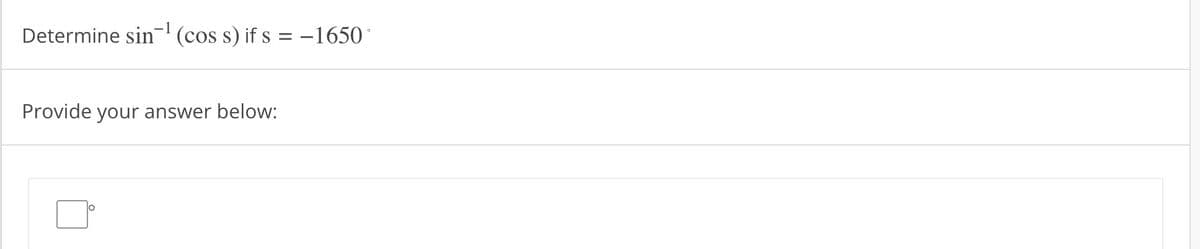 Determine sin¹ (cos s) if s = -1650
Provide your answer below: