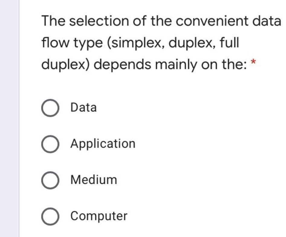 The selection of the convenient data
flow type (simplex, duplex, full
duplex) depends mainly on the:
Data
Application
Medium
O Computer

