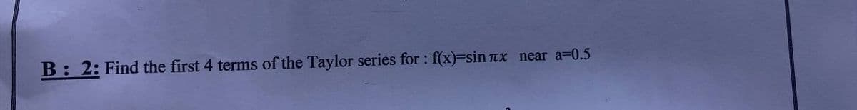 near a=0.5
B: 2: Find the first 4 terms of the Taylor series for : f(x)=sin лx