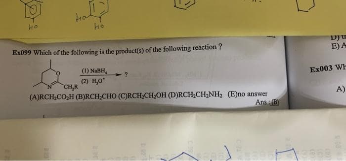 но
на
но
Ex099 Which of the following is the product(s) of the following reaction?
(1) NaBH,
-?
(2) H₂O*
CH₂R
(A)RCH₂CO₂H (B)RCH₂CHO (C)RCH₂CH₂OH (D)RCH₂CH₂NH₂ (E)no answer
Ans: (B)
Dy to
E) A
Ex003 WH
A)
3860