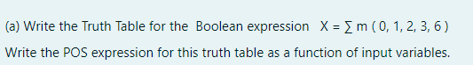 (a) Write the Truth Table for the Boolean expression X = E m ( 0, 1, 2, 3, 6)
Write the POS expression for this truth table as a function of input variables.
