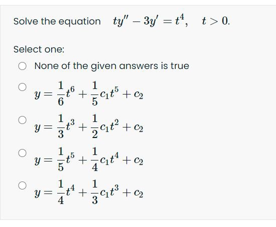 Solve the equation ty" – 3y = t4, t>0.
Select one:
O None of the given answers is true
1
1
+Cit° + c2
6
1
1
y =
+Ct + c2
3
+ C2
1
Cit" + c2
4
1
77
3
+ C2

