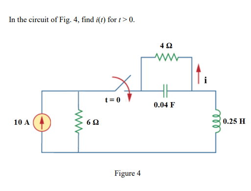 In the circuit of Fig. 4, find i(t) for t> 0.
t = 0
0.04 F
10 A
0.25 H
Figure 4
ll
