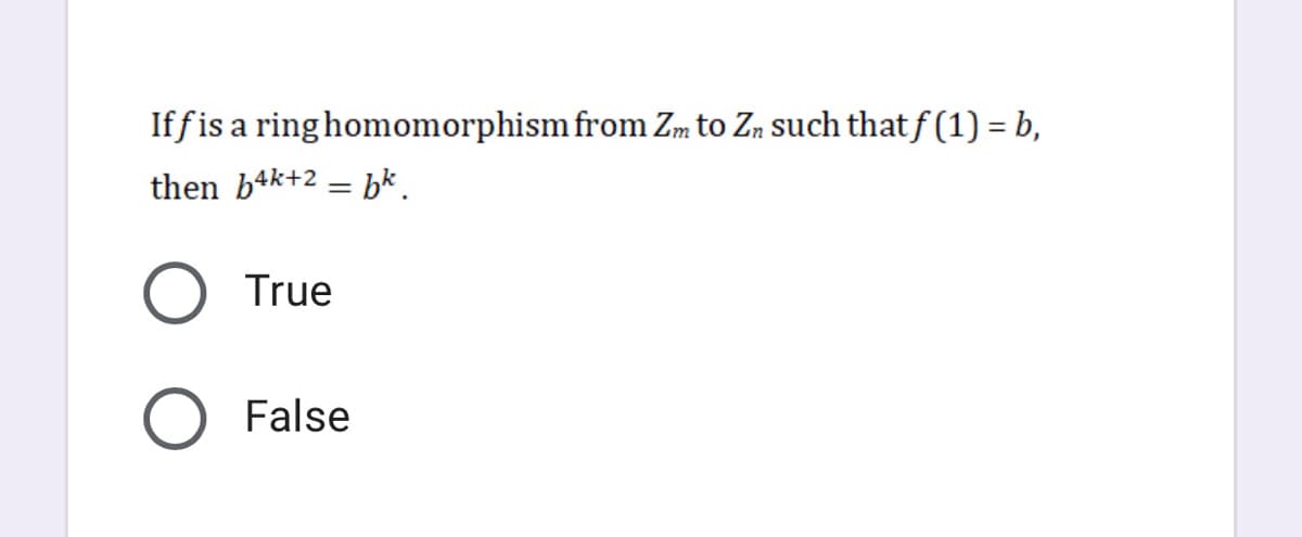 Iffis a ring homomorphism from Zm to Zn such that f(1) = b,
then b4k+2 = bk.
%3D
True
False
