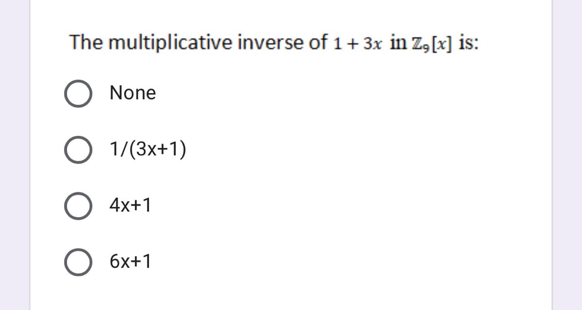 The multiplicative inverse of 1+ 3x in Z,[x] is:
None
O 1/(3x+1)
4x+1
6x+1
