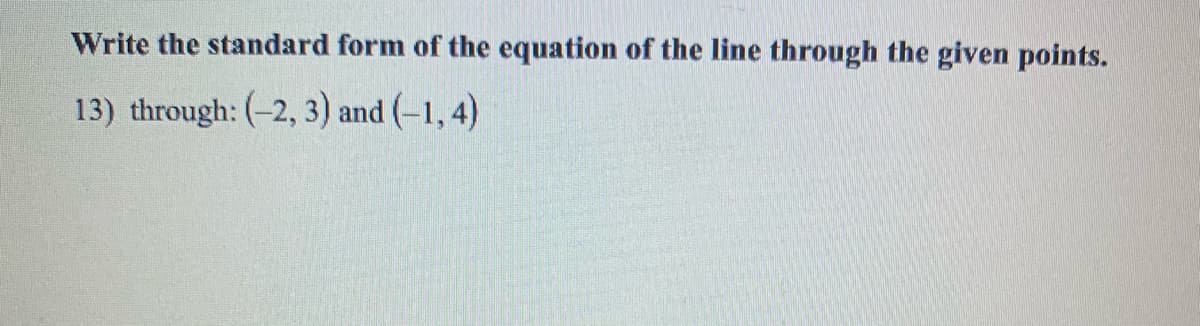 Write the standard form of the equation of the line through the given points.
13) through: (-2, 3) and (-1, 4)

