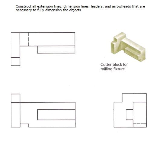 Construct all extension lines, dimension lines, leaders, and arrowheads that are
necessary to fully dimension the objects
Cutter block for
milling fixture
