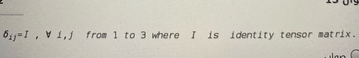 6ij-I, V i,j
from 1 to 3 where
is identity tensor mat rix.
ulan C
