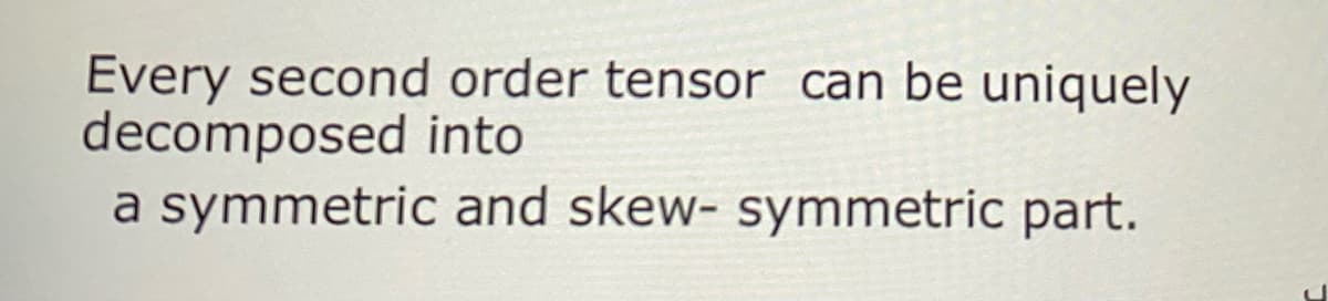 Every second order tensor can be uniquely
decomposed into
a symmetric and skew- symmetric part.
