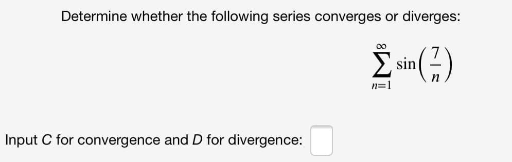 Determine whether the following series converges or diverges:
sin
n
n=1
Input C for convergence and D for divergence:
