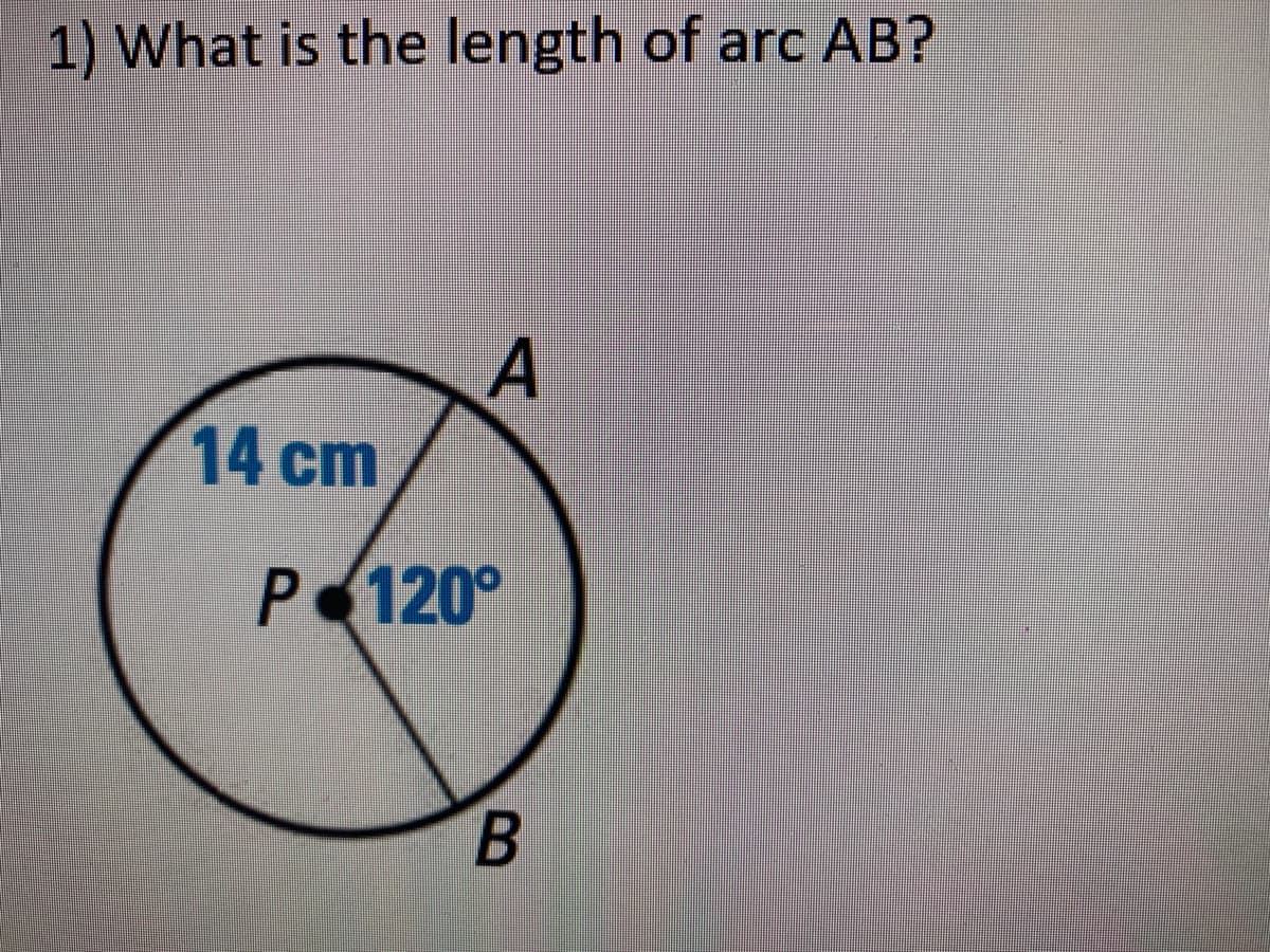 1) What is the length of arc AB?
14 cm
P 120°
B
