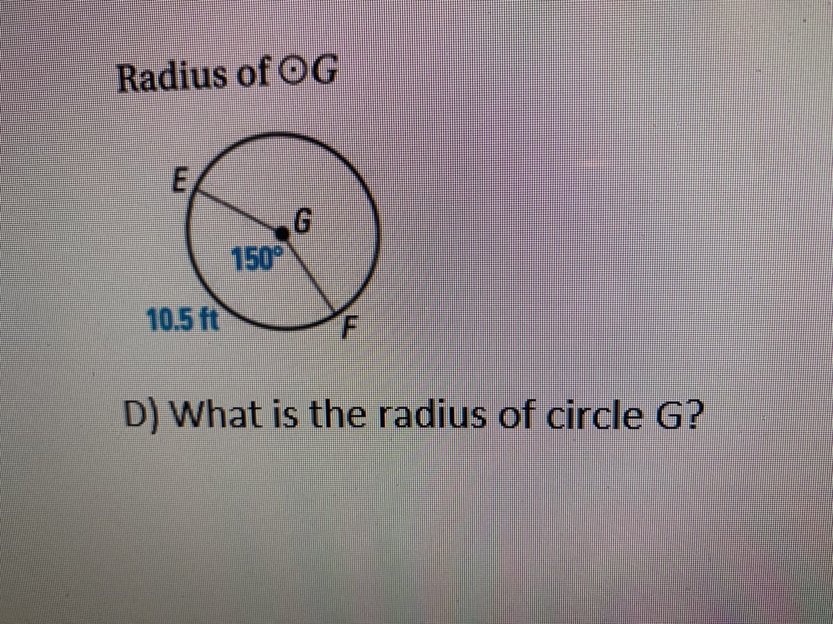 Radius of OG
150
10.5 ft
D) What is the radius of circle G?
