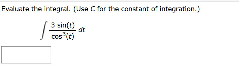 Evaluate the integral. (Use C for the constant of integration.)
3 sin(t) dt
cos³(t)
Pcos