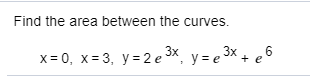 Find the area between the curves.
x= 0, x= 3, y=2 eX, y= e³
3x
+ e
