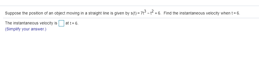 Suppose the position of an object moving in a straight line is given by s(t) = 7t³ -² +6. Find the instantaneous velocity when t= 6.
