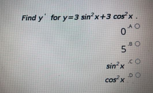 Find y' for y=3 sin?x+3 cos²x .
A O
.B O
5 80
sin?x
.CO
.D O
cos x
