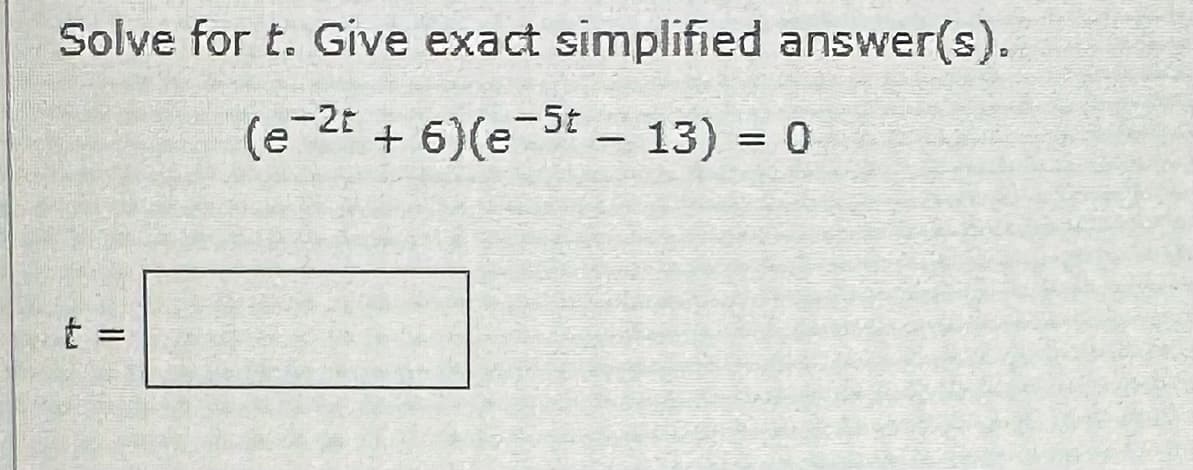 Solve for t. Give exact simplified answer(s).
(e-2t + 6) (e-5t - 13) =
t =
