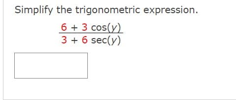 Simplify the trigonometric expression.
6 + 3 cos(y)
3 + 6 sec(y)