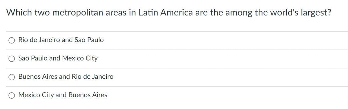 Which two metropolitan areas in Latin America are the among the world's largest?
Rio de Janeiro and Sao Paulo
Sao Paulo and Mexico City
Buenos Aires and Rio de Janeiro
Mexico City and Buenos Aires