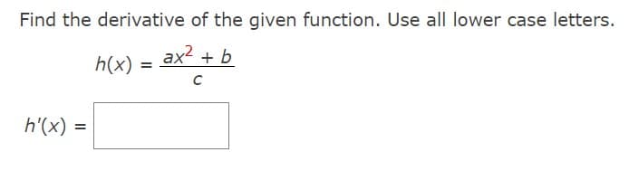 Find the derivative of the given function. Use all lower case letters.
ax² + b
C
h'(x) =
h(x)
=