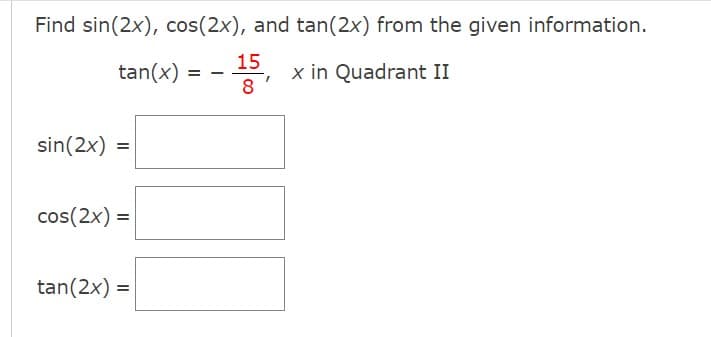 Find sin(2x), cos(2x), and tan(2x) from the given information.
15
tan(x)
x in Quadrant II
8
sin(2x) =
cos(2x) =
tan(2x) =
= -