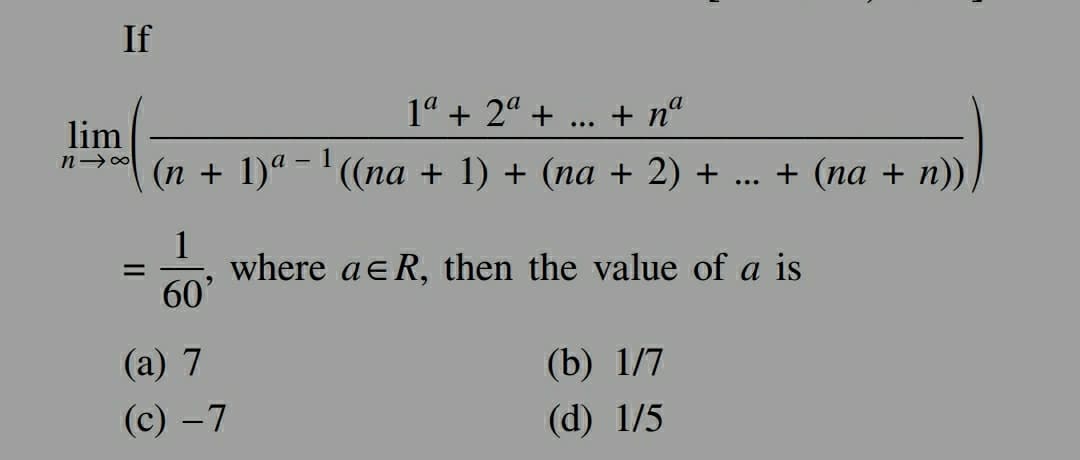 If
lim
n→∞
=
1ª + 2ª +
+ nª
- 1
(n + 1)ª − ¹ ((na + 1) + (na + 2) + + (na + n))
1
60'
(a) 7
(c) -7
...
where ae R, then the value of a is
(b) 1/7
(d) 1/5