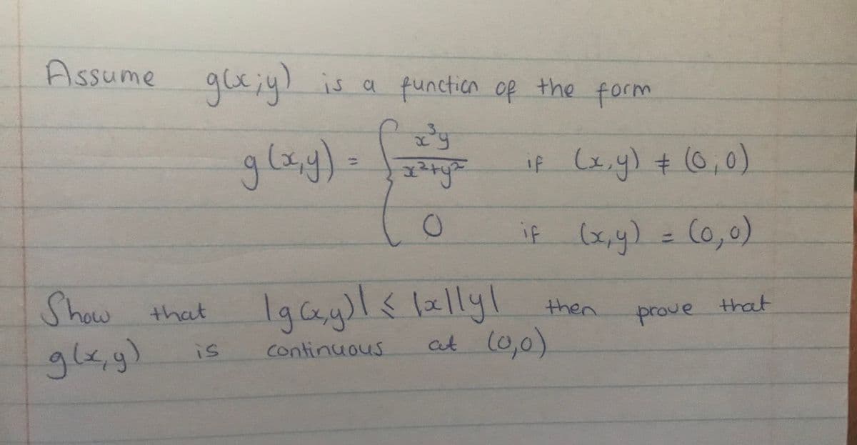 Assume glx;y) is a function of the form
x³y
g(x,y) = (x²y³²
+
O
Igcx,y)| ≤ lally! then
<
Show that
g(x, y)
at (0,0)
is
continuous
if (x, y) = (0,0)
if (x, y)
= (0,0)
prove that