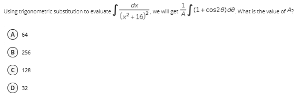 dx
Using trigonometric substitution to evaluate
J (x? +16)²
', we will get
(1+ cos20) de What is the value of A?
A
64
В
256
128
32

