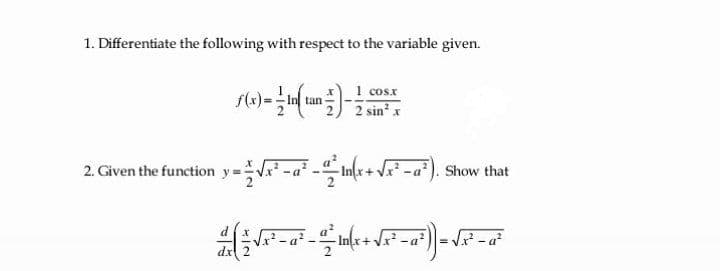 1. Differentiate the following with respect to the variable given.
1 cosx
2 sin' x
tan
2. Given the function y =i -a² -+ -a°). Show that
-a?
dx
