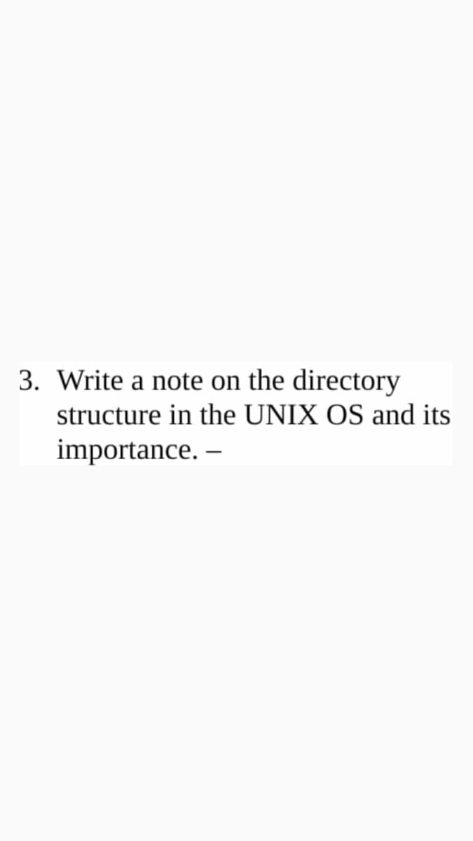 3. Write a note on the directory
structure in the UNIX OS and its
importance. –
