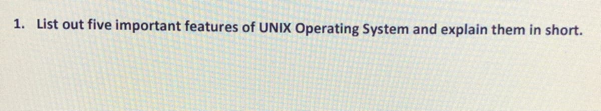 1. List out five important features of UNIX Operating System and explain them in short.
