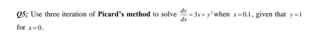 dy
= 3x + y when x 0.1, given that y 1
dx
Q5; Use three iteration of Picard's method to solve
for x=0.
