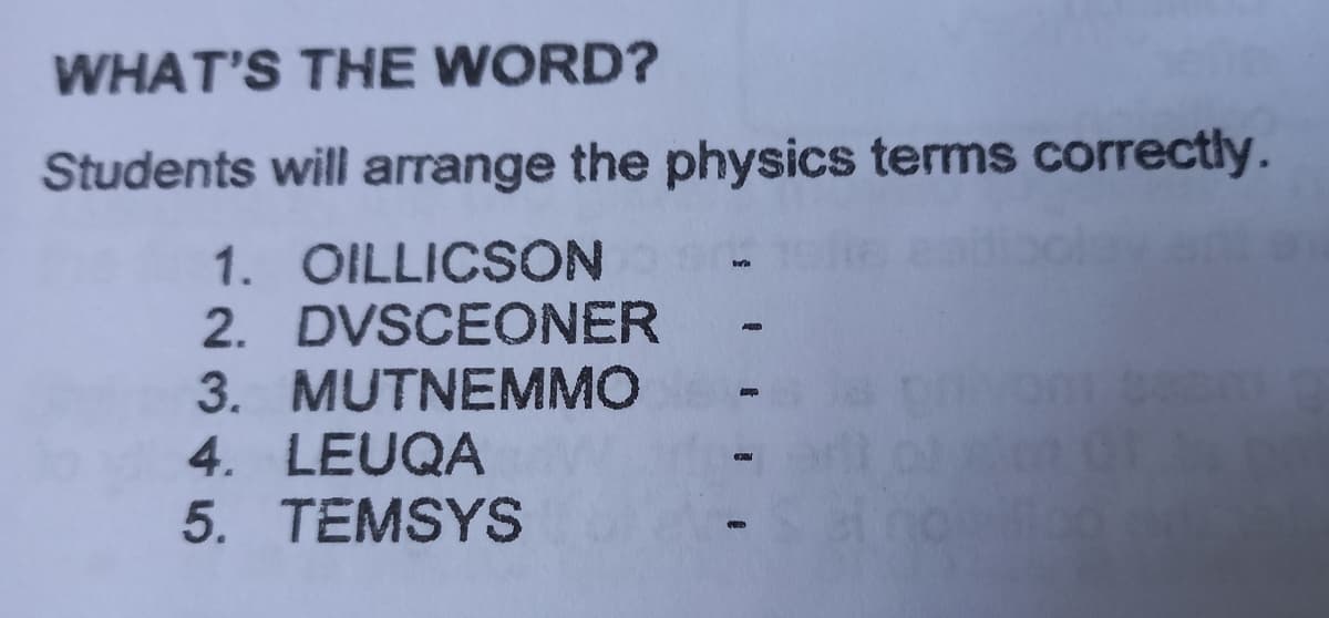 WHAT'S THE WORD?
Students will arrange the physics terms correctly.
1. OILLICSON
2. DVSCEONER
3. MUTNEMMO
4. LEUQA
5. TEMSYS
