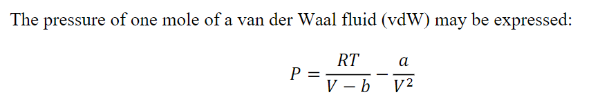 The
pressure of one mole of a van der Waal fluid (vdW) may be expressed:
RT
a
P =
V - b
V2
