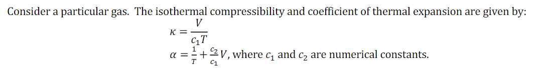 Consider a particular gas. The isothermal compressibility and coefficient of thermal expansion are given by:
V
K =
CT
a ==+2V, where c, and c2 are numerical constants.
T
C1
