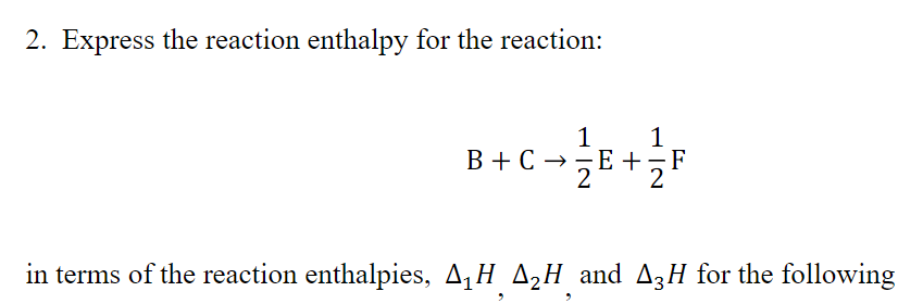 2. Express the reaction enthalpy for the reaction:
1
B + C →-E +;F
1
in terms of the reaction enthalpies, A¡H A¸H and A3H for the following
