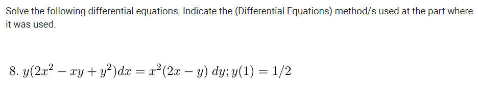 Solve the following differential equations. Indicate the (Differential Equations) method/s used at the part where
it was used.
8. y(2x? – xy + y²)dx = x²(2x – y) dy; y(1) = 1/2
-

