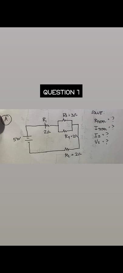 QUESTION 1
R: 3n
SOLUE:
R,
Rrom ?
InTAL ?
Iz=?
Vz :?
50V
Ry=2
Rz = 22
