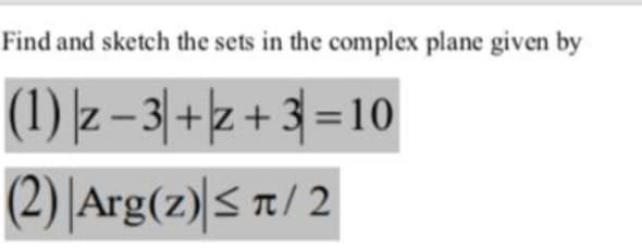 Find and sketch the sets in the complex plane given by
(1) z – 3 +z + 3=10
(2) Arg(z) S t/ 2

