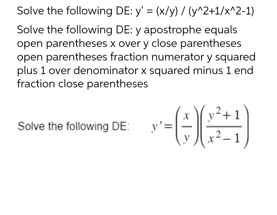 Solve the following DE: y' = (x/y) / (y^2+1/x^2-1)
Solve the following DE: y apostrophe equals
open parentheses x over y close parentheses
open parentheses fraction numerator y squared
plus 1 over denominator x squared minus 1 end
fraction close parentheses
Solve the following DE:
y'
2
X
+1
1