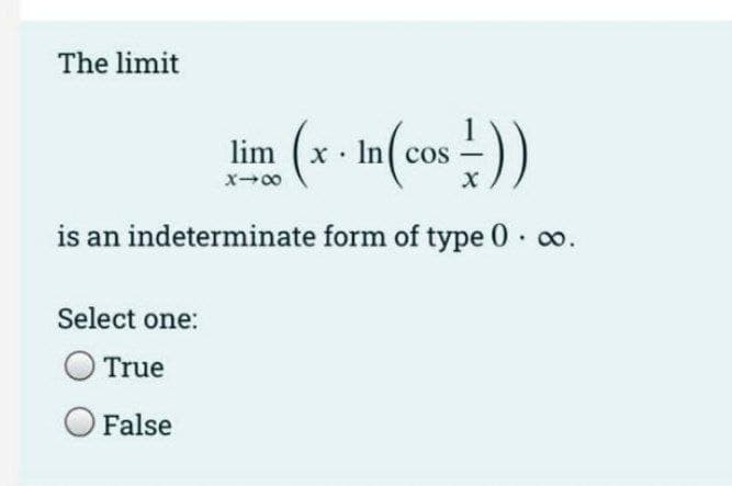 The limit
1
im (* - In(cos ))
x00
is an indeterminate form of type 0 co.
Select one:
True
False

