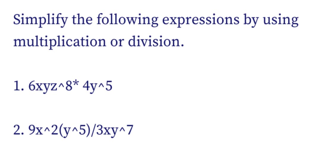 Simplify the following expressions by using
multiplication or division.
1. 6xyz^8* 4y^5
2. 9x^2(y^5)/3xy^7
