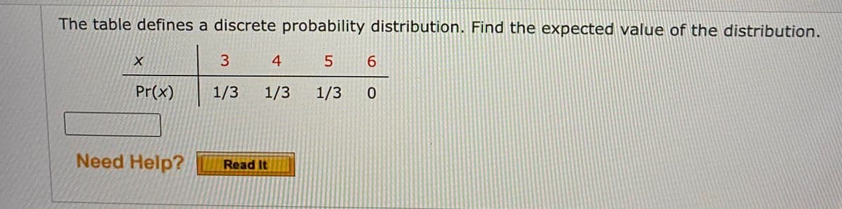 The table defines a discrete probability distribution. Find the expected value of the distribution.
4
6.
Pr(x)
1/3 1/3
1/3
Need Help?
Read It
