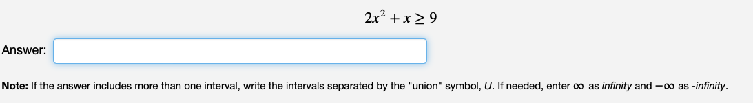Answer:
2x² + x ≥9
Note: If the answer includes more than one interval, write the intervals separated by the "union" symbol, U. If needed, enter ∞o as infinity and -∞ as -infinity.