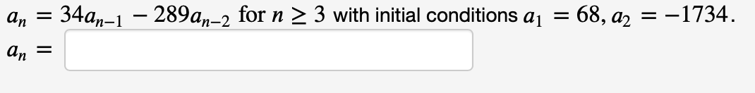 an
34an-1 – 289an-2 for n > 3 with initial conditions aj = 68, az = -1734.
an
