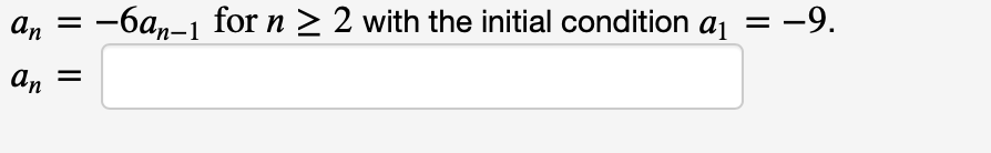 An =
-6an-1 for n > 2 with the initial condition a = -9.
An
