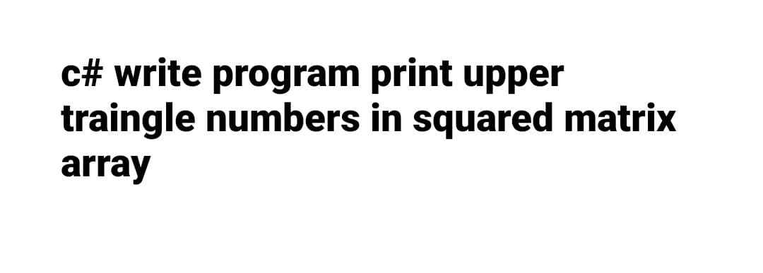 c# write program print upper
traingle numbers in squared matrix
array