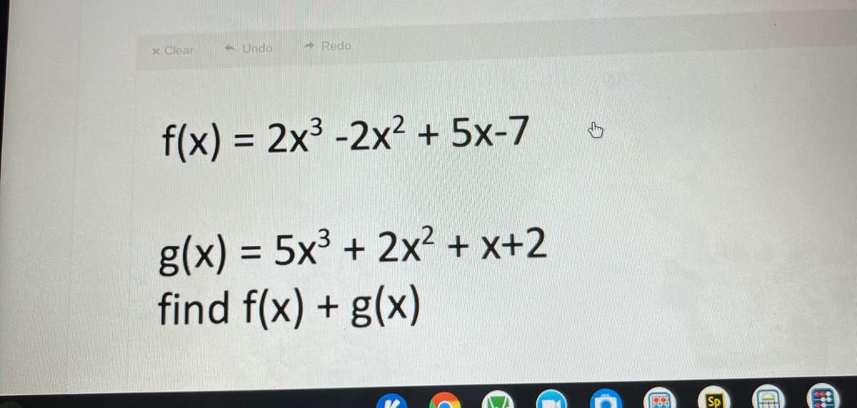 x Clear
A Undo
+ Redo
f(x) = 2x3 -2x² + 5x-7
%3D
g(x) = 5x3 + 2x² + x+2
find f(x) + g(x)
%3D
Sp

