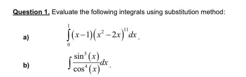 Question 1. Evaluate the following integrals using substitution method:
1
(x-1)(x² –2x)" dx_
a)
sin' (x)
dx
cos* (x)
b)
