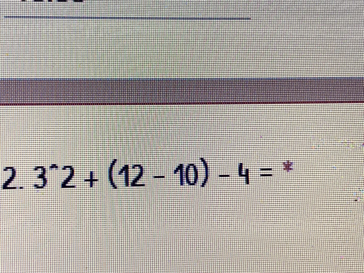 2.3 2+ (12 - 10) - 4 = *

